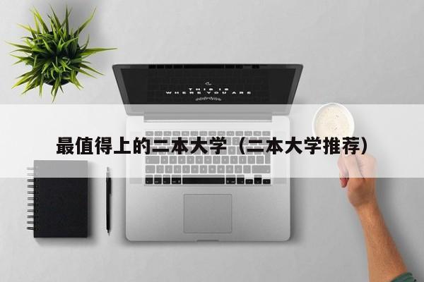 最值得上的二本大学（二本大学推荐）