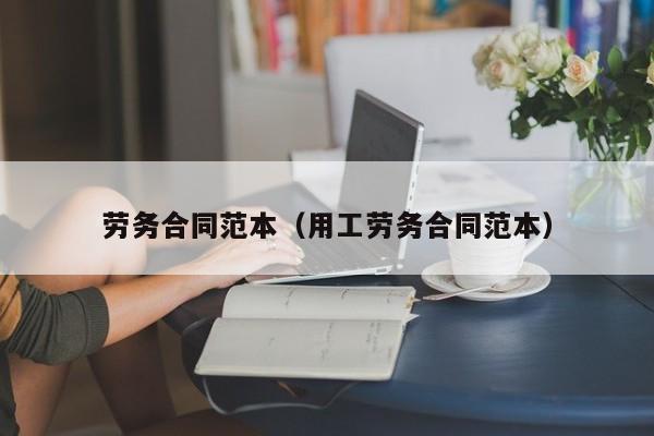 劳务合同范本（用工劳务合同范本）